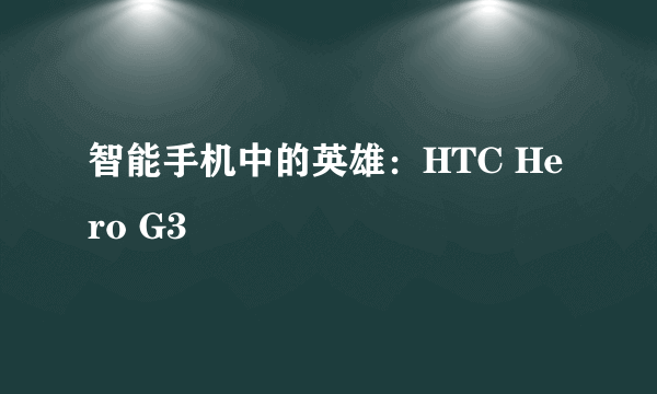 智能手机中的英雄：HTC Hero G3