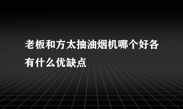 老板和方太抽油烟机哪个好各有什么优缺点