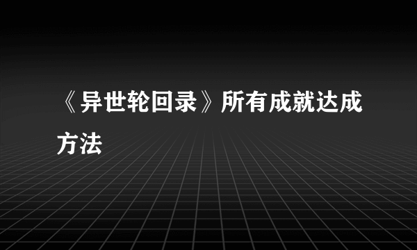 《异世轮回录》所有成就达成方法