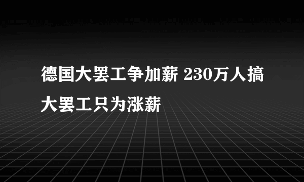 德国大罢工争加薪 230万人搞大罢工只为涨薪