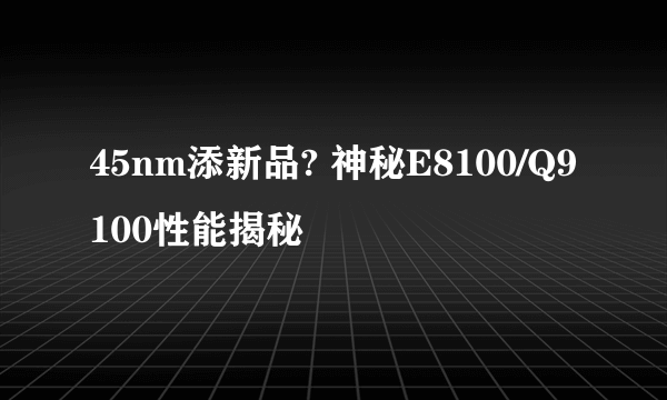 45nm添新品? 神秘E8100/Q9100性能揭秘