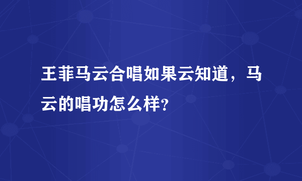 王菲马云合唱如果云知道，马云的唱功怎么样？