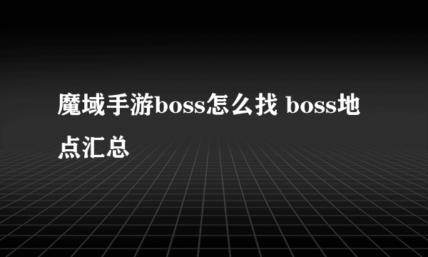 魔域手游boss怎么找 boss地点汇总