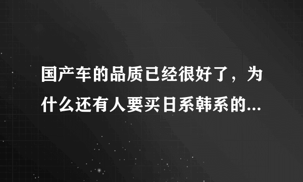 国产车的品质已经很好了，为什么还有人要买日系韩系的低档车呢？