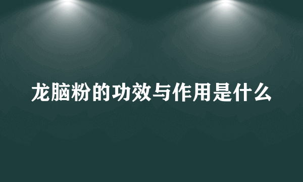 龙脑粉的功效与作用是什么