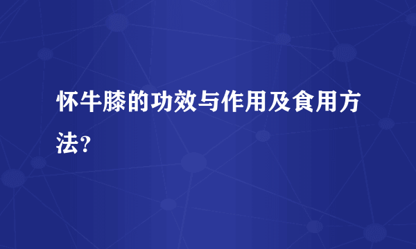 怀牛膝的功效与作用及食用方法？