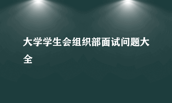 大学学生会组织部面试问题大全