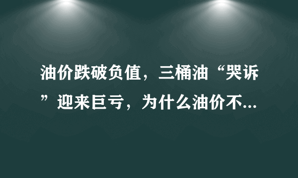 油价跌破负值，三桶油“哭诉”迎来巨亏，为什么油价不降还是亏？