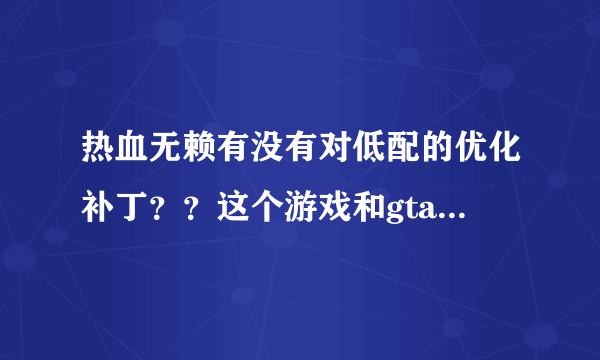 热血无赖有没有对低配的优化补丁？？这个游戏和gta4以及自由城之章哪个好玩？？能说出他们的优缺点吗