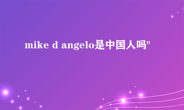 mike d angelo是中国人吗