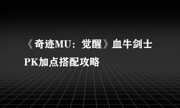 《奇迹MU：觉醒》血牛剑士PK加点搭配攻略