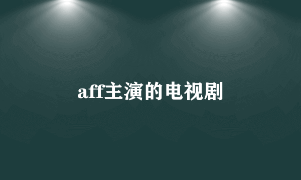 aff主演的电视剧