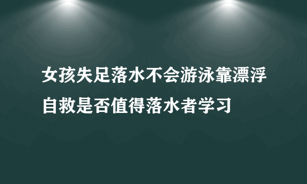 女孩失足落水不会游泳靠漂浮自救是否值得落水者学习