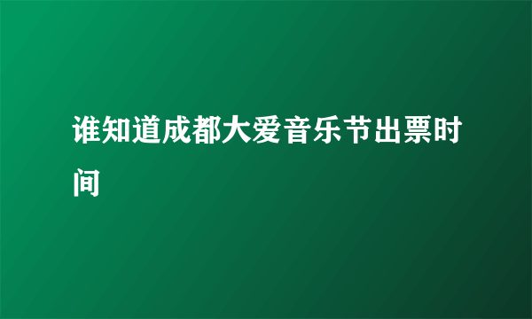 谁知道成都大爱音乐节出票时间