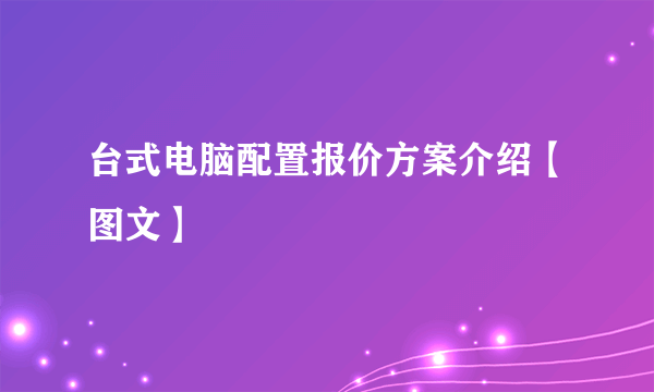 台式电脑配置报价方案介绍【图文】