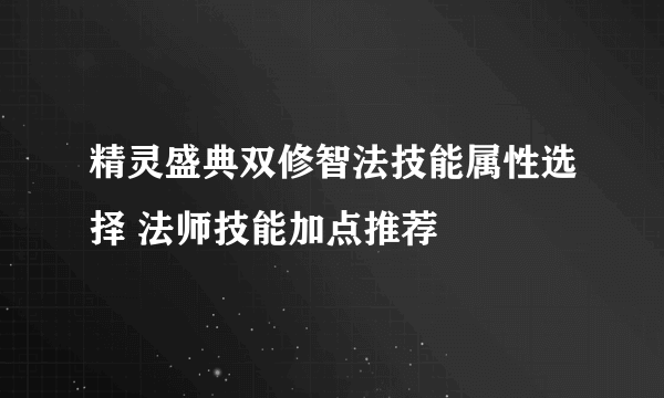 精灵盛典双修智法技能属性选择 法师技能加点推荐