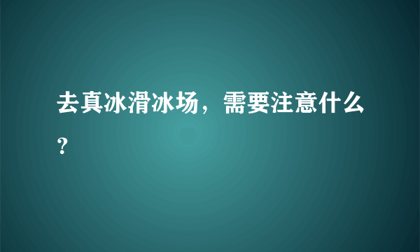 去真冰滑冰场，需要注意什么？