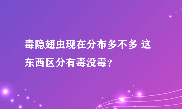 毒隐翅虫现在分布多不多 这东西区分有毒没毒？