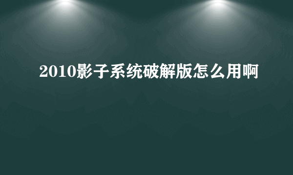 2010影子系统破解版怎么用啊