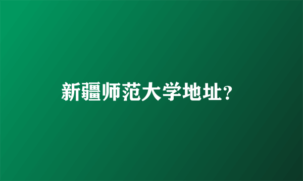 新疆师范大学地址？