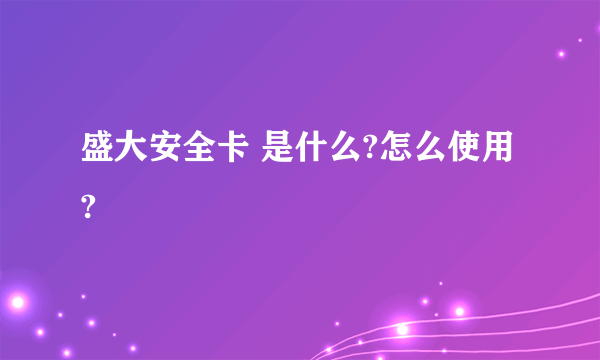 盛大安全卡 是什么?怎么使用?