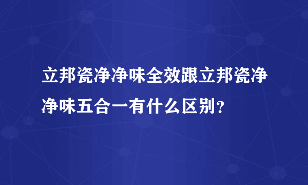 立邦瓷净净味全效跟立邦瓷净净味五合一有什么区别？