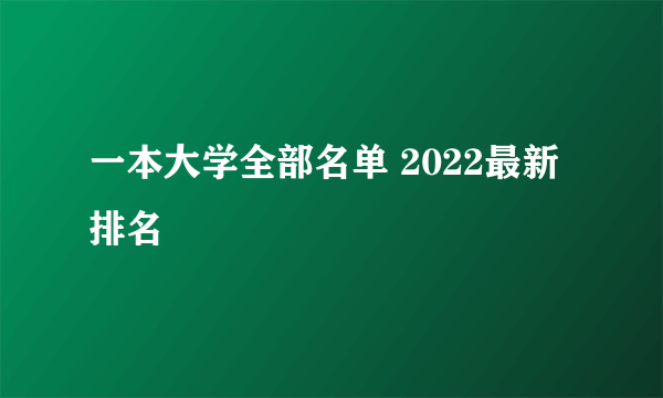 一本大学全部名单 2022最新排名