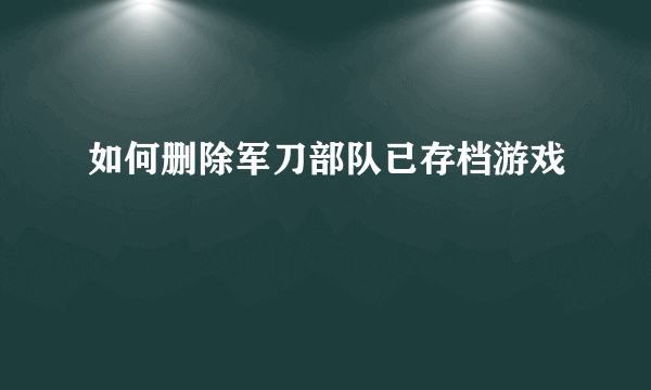 如何删除军刀部队已存档游戏