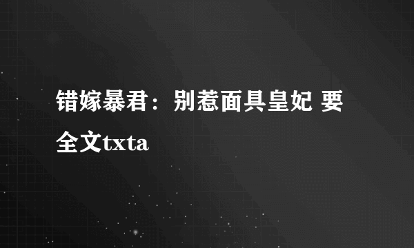 错嫁暴君：别惹面具皇妃 要全文txta