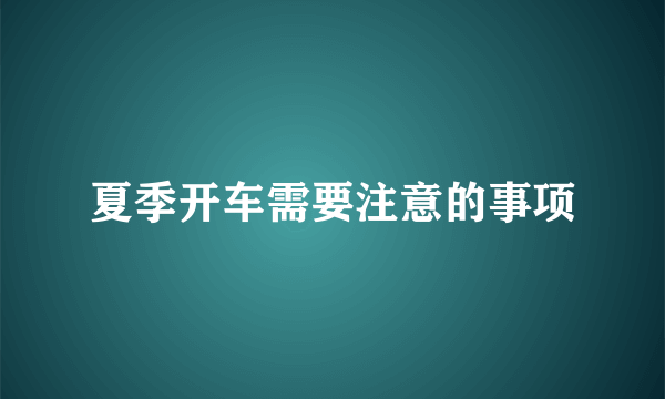 夏季开车需要注意的事项