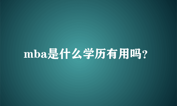 mba是什么学历有用吗？