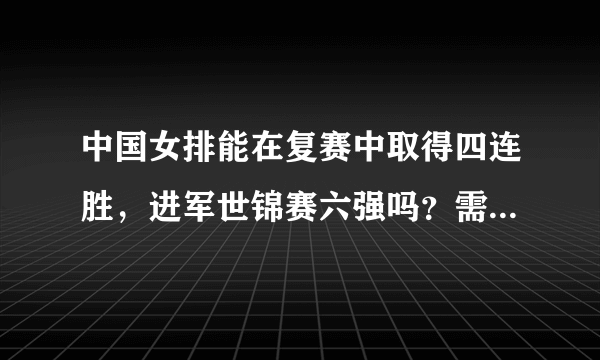 中国女排能在复赛中取得四连胜，进军世锦赛六强吗？需要做出哪些改进？