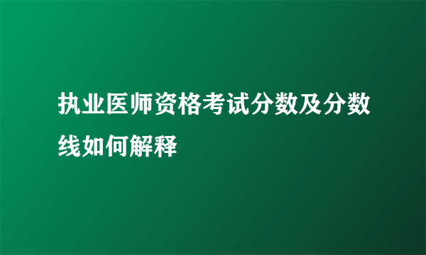 执业医师资格考试分数及分数线如何解释