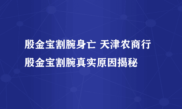 殷金宝割腕身亡 天津农商行殷金宝割腕真实原因揭秘