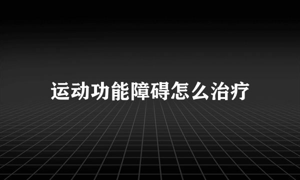 运动功能障碍怎么治疗