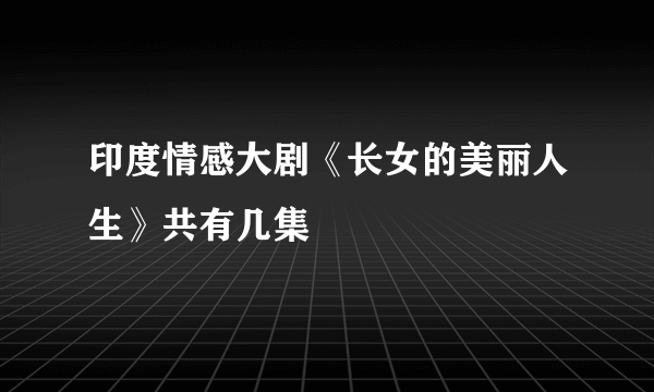 印度情感大剧《长女的美丽人生》共有几集