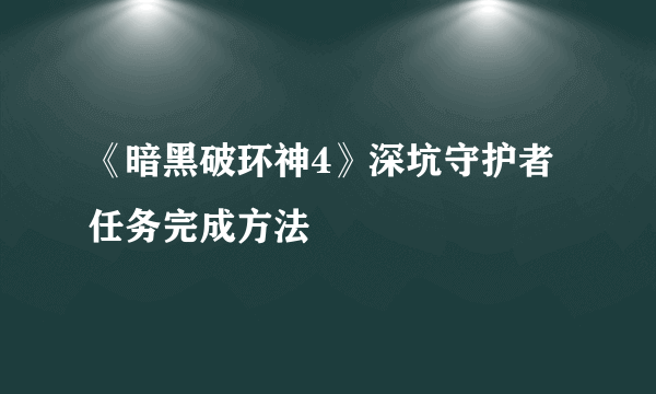 《暗黑破环神4》深坑守护者任务完成方法