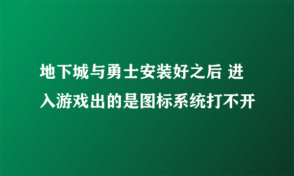 地下城与勇士安装好之后 进入游戏出的是图标系统打不开