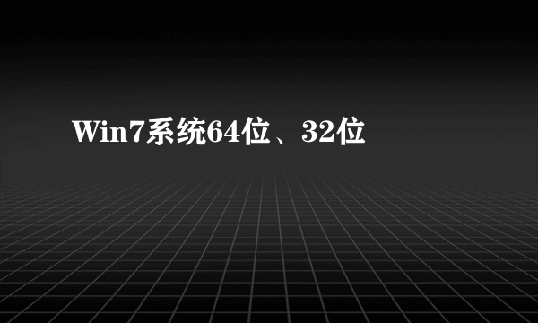 Win7系统64位、32位