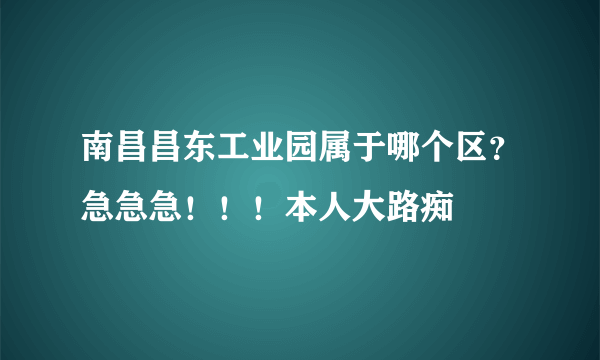 南昌昌东工业园属于哪个区？急急急！！！本人大路痴