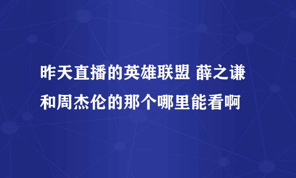 昨天直播的英雄联盟 薛之谦和周杰伦的那个哪里能看啊