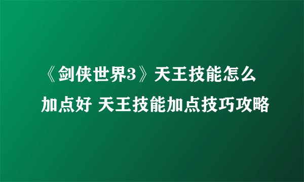 《剑侠世界3》天王技能怎么加点好 天王技能加点技巧攻略