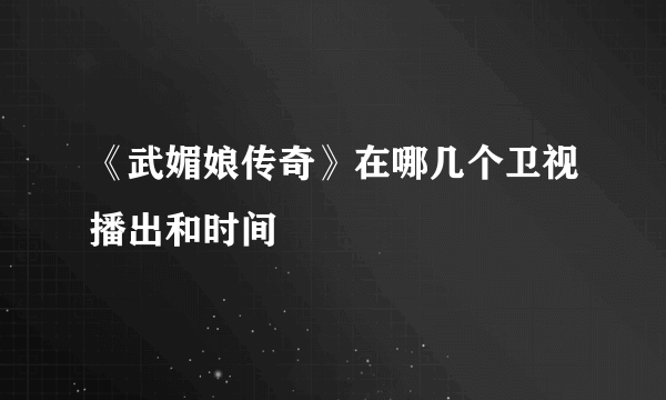 《武媚娘传奇》在哪几个卫视播出和时间