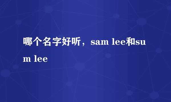 哪个名字好听，sam lee和sum lee