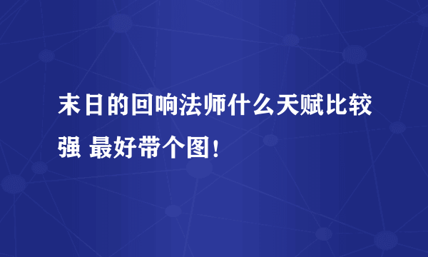 末日的回响法师什么天赋比较强 最好带个图！