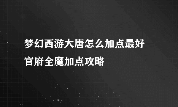 梦幻西游大唐怎么加点最好 官府全魔加点攻略