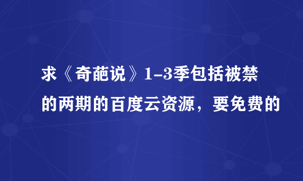 求《奇葩说》1-3季包括被禁的两期的百度云资源，要免费的