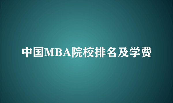 中国MBA院校排名及学费