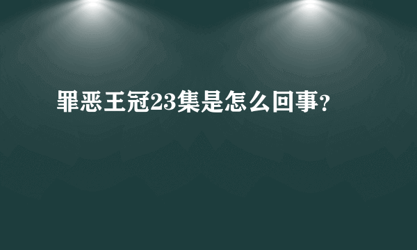 罪恶王冠23集是怎么回事？