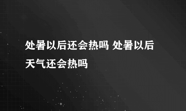 处暑以后还会热吗 处暑以后天气还会热吗